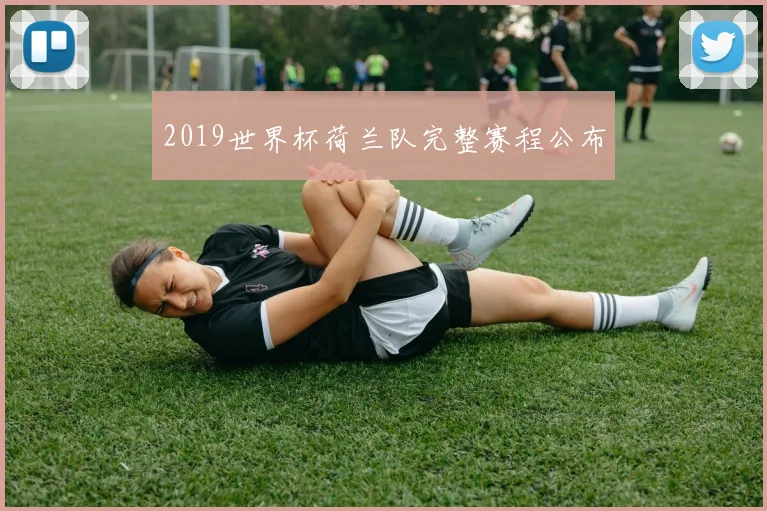2019世界杯荷兰队完整赛程公布