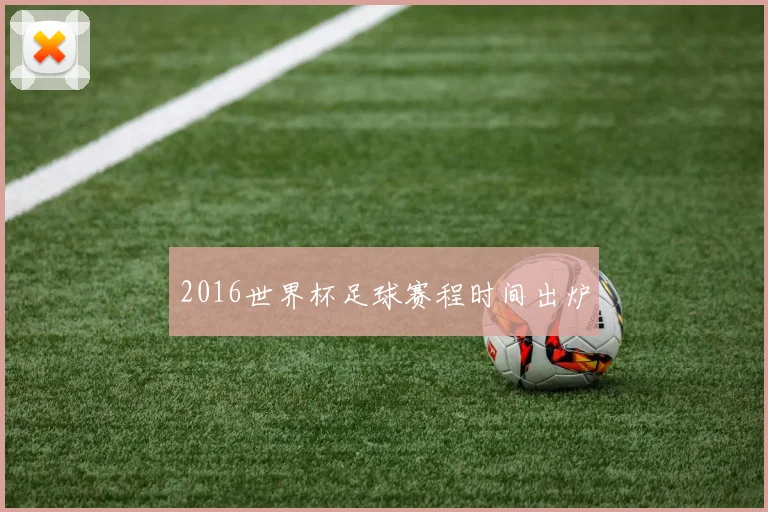2016世界杯足球赛程时间出炉