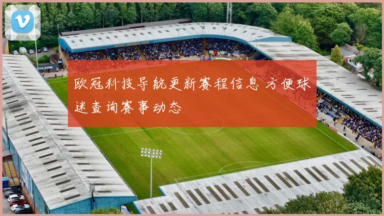 欧冠科技导航更新赛程信息 方便球迷查询赛事动态