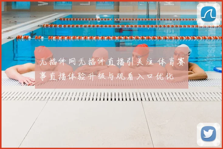 无插件网无插件直播引关注 体育赛事直播体验升级与观看入口优化