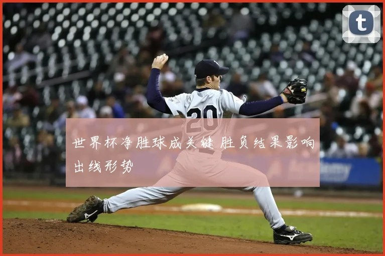 世界杯净胜球成关键 胜负结果影响出线形势