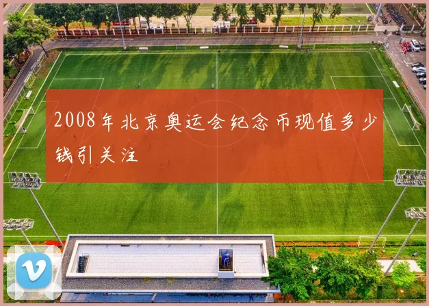 2008年北京奥运会纪念币现值多少钱引关注