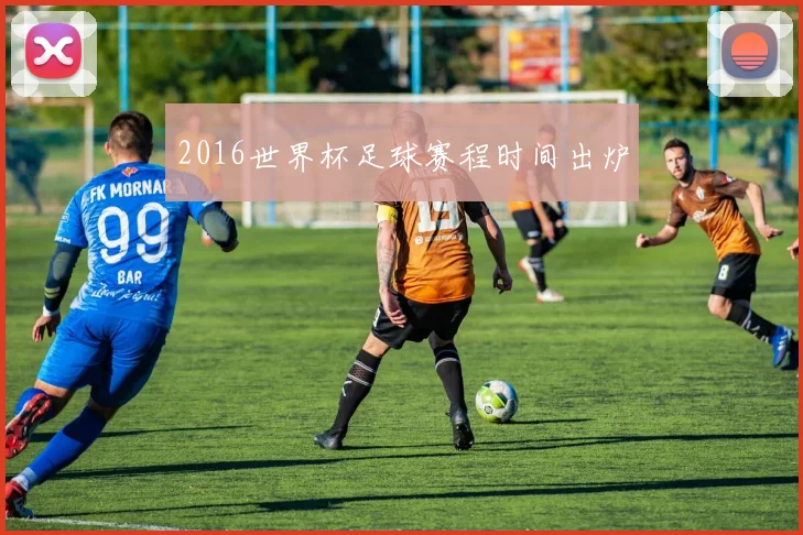 2016世界杯足球赛程时间出炉