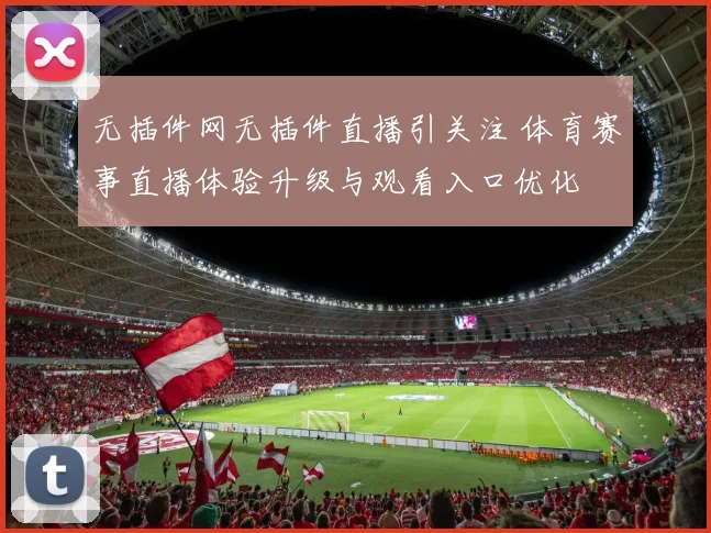 无插件网无插件直播引关注 体育赛事直播体验升级与观看入口优化
