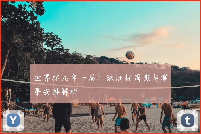 世界杯几年一届?欧洲杯周期与赛事安排解析