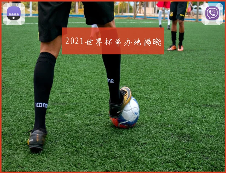2021世界杯举办地揭晓
