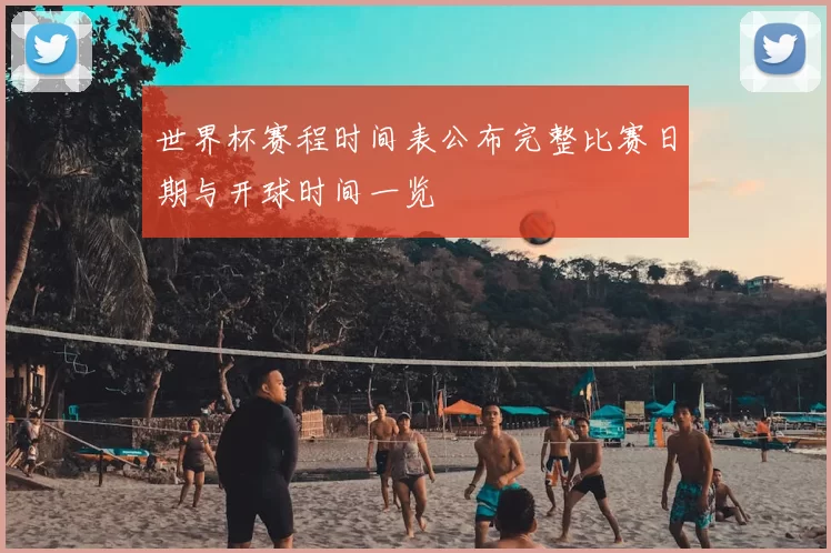 世界杯赛程时间表公布完整比赛日期与开球时间一览