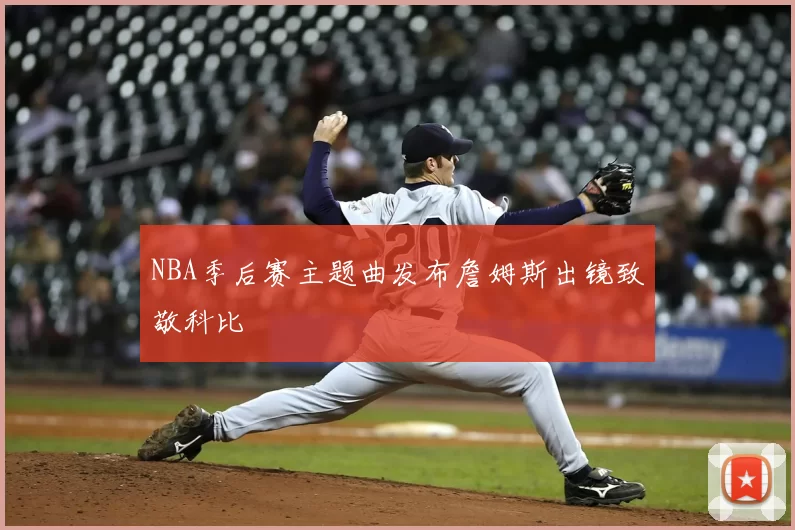 NBA季后赛主题曲发布詹姆斯出镜致敬科比