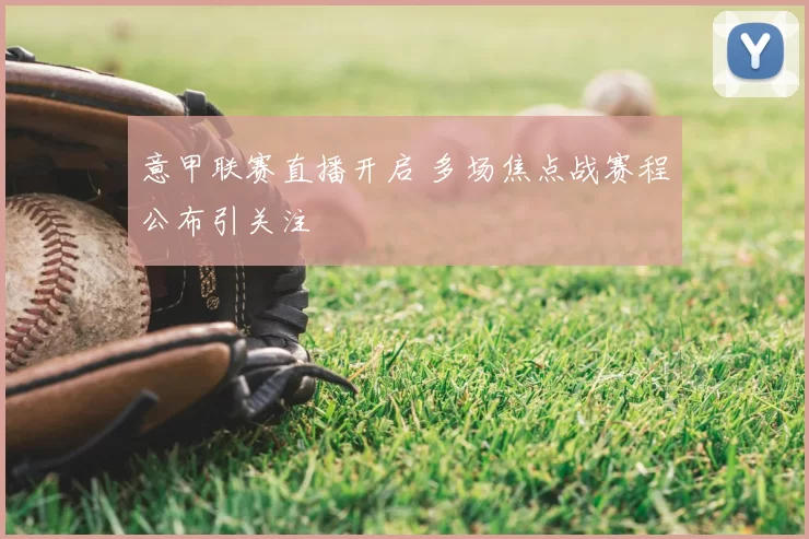 意甲联赛直播开启 多场焦点战赛程公布引关注