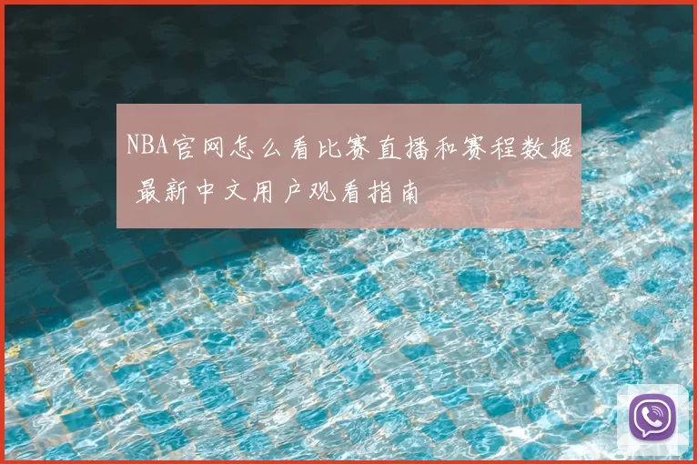 NBA官网怎么看比赛直播和赛程数据 最新中文用户观看指南