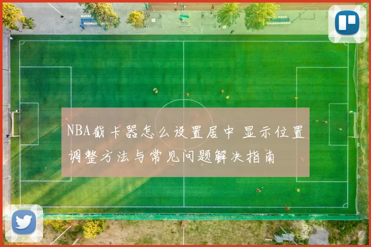 NBA截卡器怎么设置居中 显示位置调整方法与常见问题解决指南