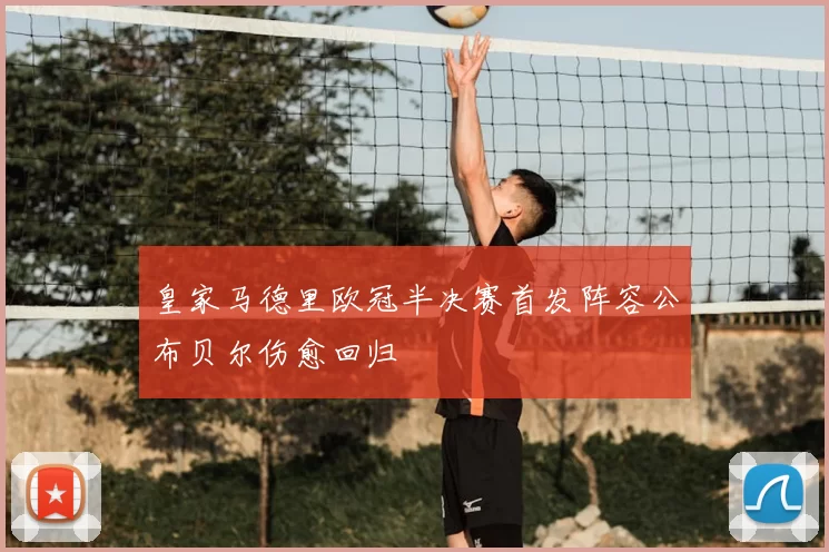 皇家马德里欧冠半决赛首发阵容公布贝尔伤愈回归