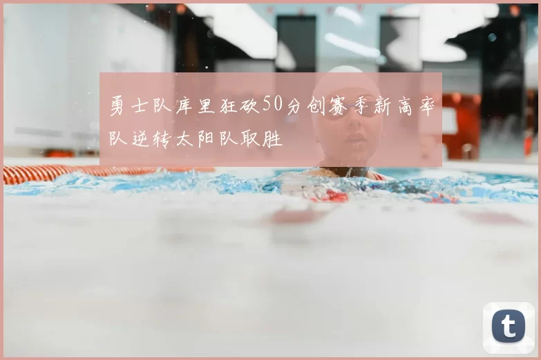 勇士队库里狂砍50分创赛季新高率队逆转太阳队取胜