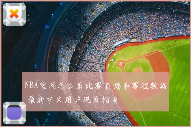NBA官网怎么看比赛直播和赛程数据 最新中文用户观看指南