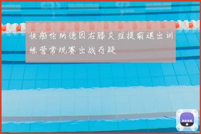 快船伦纳德因右膝炎症提前退出训练营常规赛出战存疑