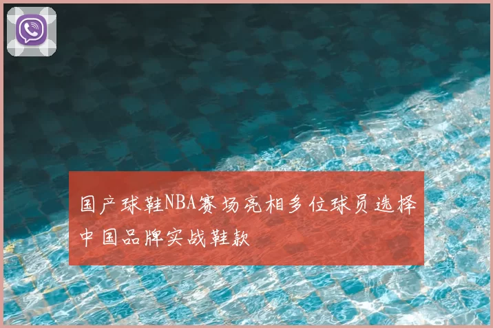 国产球鞋NBA赛场亮相多位球员选择中国品牌实战鞋款