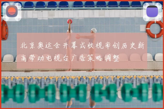 北京奥运会开幕式收视率创历史新高带动电视台广告策略调整