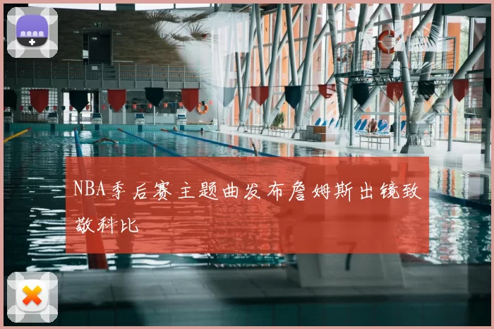 NBA季后赛主题曲发布詹姆斯出镜致敬科比