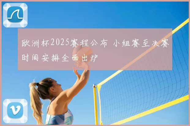 欧洲杯2025赛程公布 小组赛至决赛时间安排全面出炉