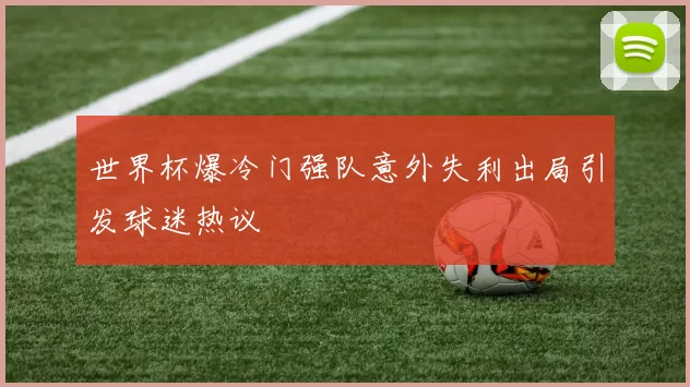 世界杯爆冷门强队意外失利出局引发球迷热议