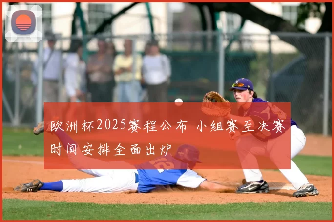 欧洲杯2025赛程公布 小组赛至决赛时间安排全面出炉