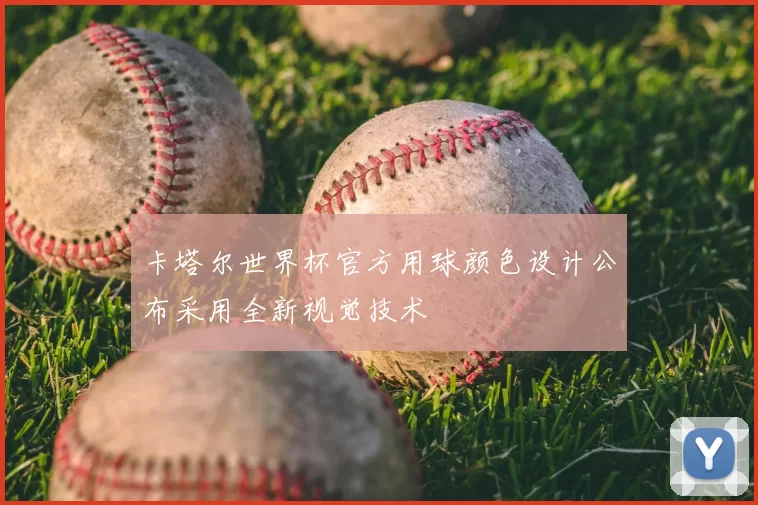 卡塔尔世界杯官方用球颜色设计公布采用全新视觉技术