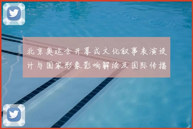 北京奥运会开幕式文化叙事表演设计与国家形象影响解读及国际传播效果