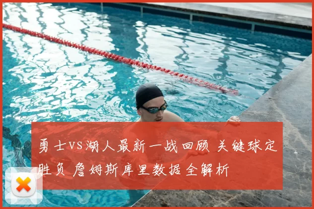 勇士vs湖人最新一战回顾 关键球定胜负 詹姆斯库里数据全解析