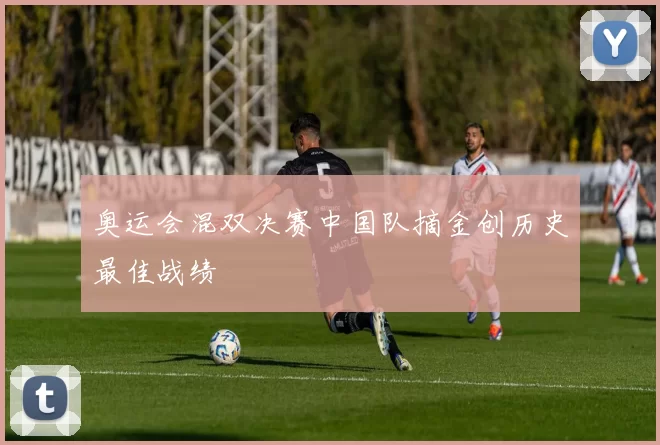 奥运会混双决赛中国队摘金创历史最佳战绩