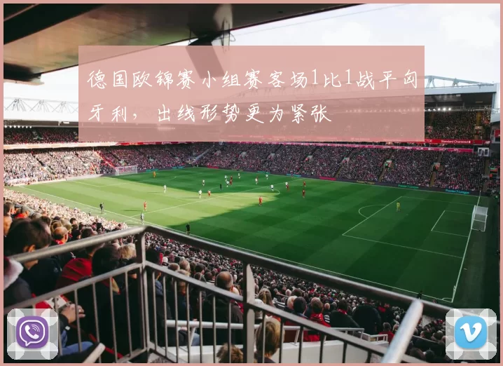 德国欧锦赛小组赛客场1比1战平匈牙利,出线形势更为紧张