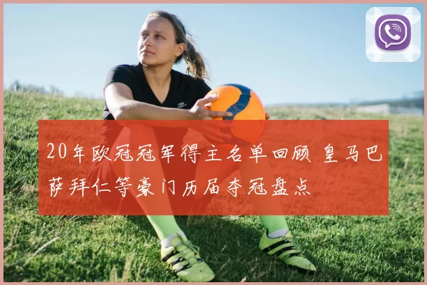 20年欧冠冠军得主名单回顾 皇马巴萨拜仁等豪门历届夺冠盘点