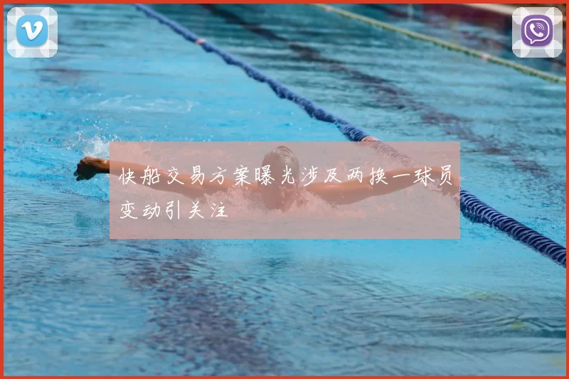 快船交易方案曝光涉及两换一球员变动引关注