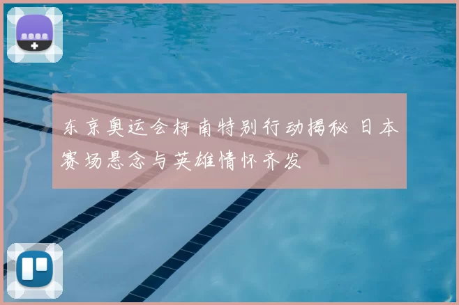 东京奥运会柯南特别行动揭秘 日本赛场悬念与英雄情怀齐发