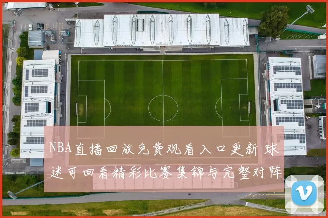NBA直播回放免费观看入口更新 球迷可回看精彩比赛集锦与完整对阵