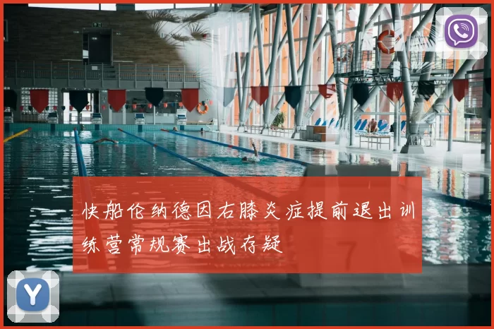 快船伦纳德因右膝炎症提前退出训练营常规赛出战存疑