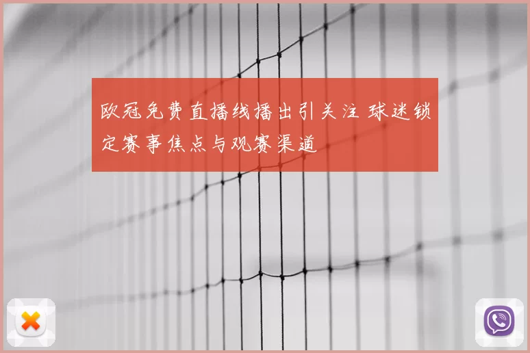欧冠免费直播线播出引关注 球迷锁定赛事焦点与观赛渠道