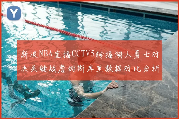 新浪NBA直播CCTV5转播湖人勇士对决关键战詹姆斯库里数据对比分析