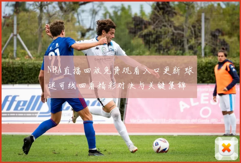NBA直播回放免费观看入口更新 球迷可线回看精彩对决与关键集锦