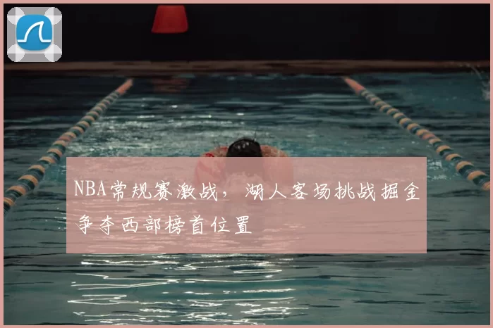 NBA常规赛激战，湖人客场挑战掘金争夺西部榜首位置