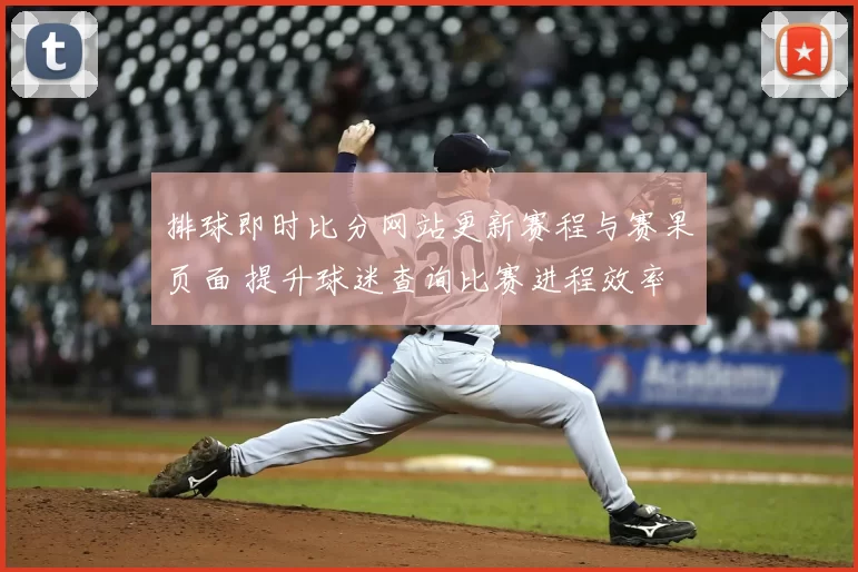 排球即时比分网站更新赛程与赛果页面 提升球迷查询比赛进程效率
