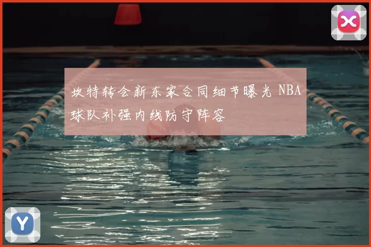 坎特转会新东家合同细节曝光 NBA球队补强内线防守阵容