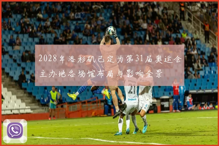 2028年洛杉矶已定为第31届奥运会主办地各场馆布局与影响全景