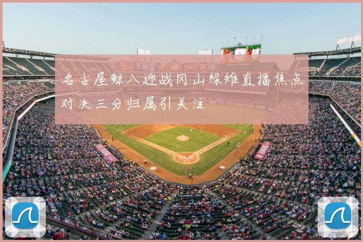 名古屋鲸八迎战冈山绿雉直播焦点对决三分归属引关注
