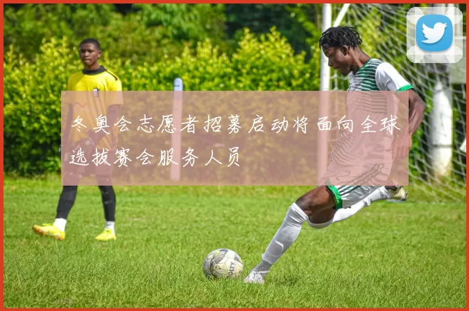 冬奥会志愿者招募启动将面向全球选拔赛会服务人员