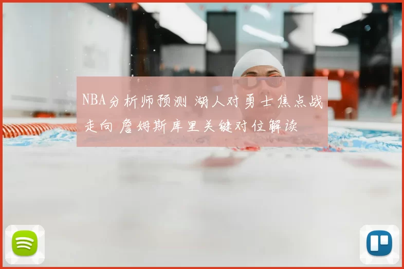 NBA分析师预测 湖人对勇士焦点战走向 詹姆斯库里关键对位解读