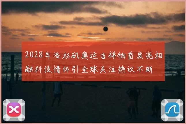 2028年洛杉矶奥运吉祥物首度亮相融科技情怀引全球关注热议不断