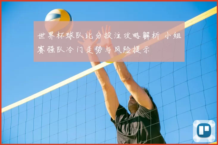 世界杯球队比分投注攻略解析 小组赛强队冷门走势与风险提示