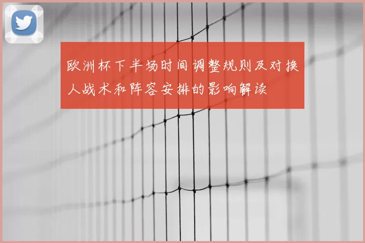 欧洲杯下半场时间调整规则及对换人战术和阵容安排的影响解读
