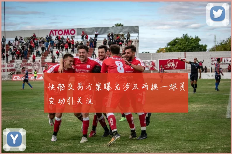 快船交易方案曝光涉及两换一球员变动引关注