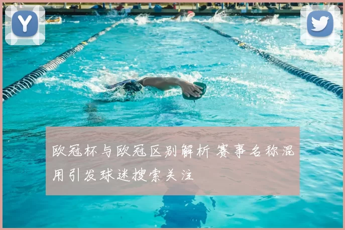 欧冠杯与欧冠区别解析 赛事名称混用引发球迷搜索关注